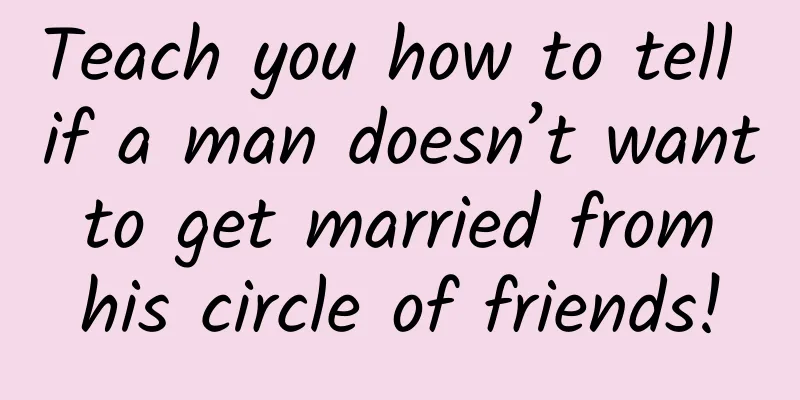 Teach you how to tell if a man doesn’t want to get married from his circle of friends!