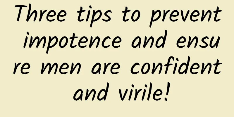 Three tips to prevent impotence and ensure men are confident and virile!