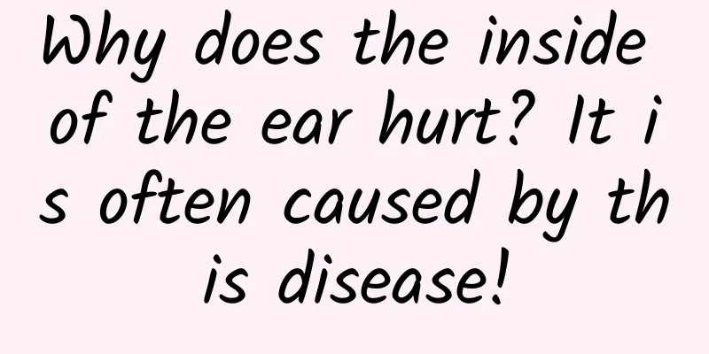 Why does the inside of the ear hurt? It is often caused by this disease!