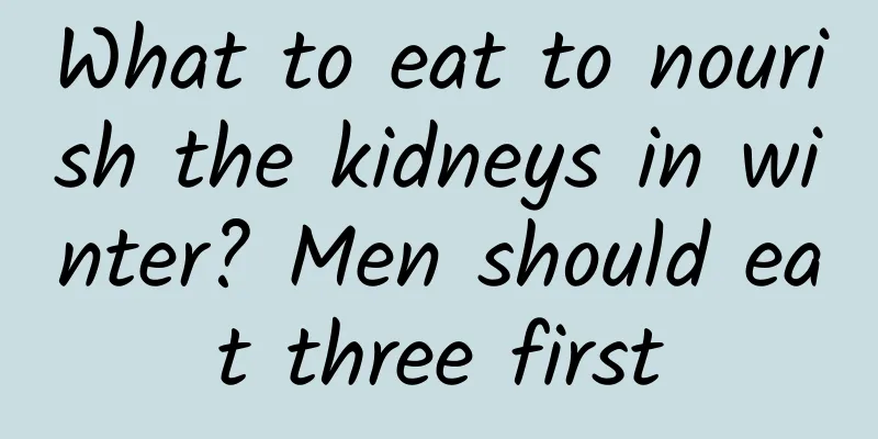 What to eat to nourish the kidneys in winter? Men should eat three first
