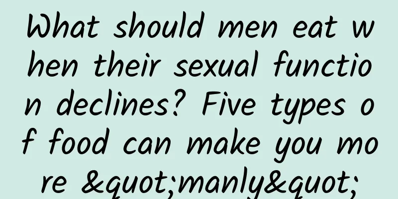 What should men eat when their sexual function declines? Five types of food can make you more "manly"