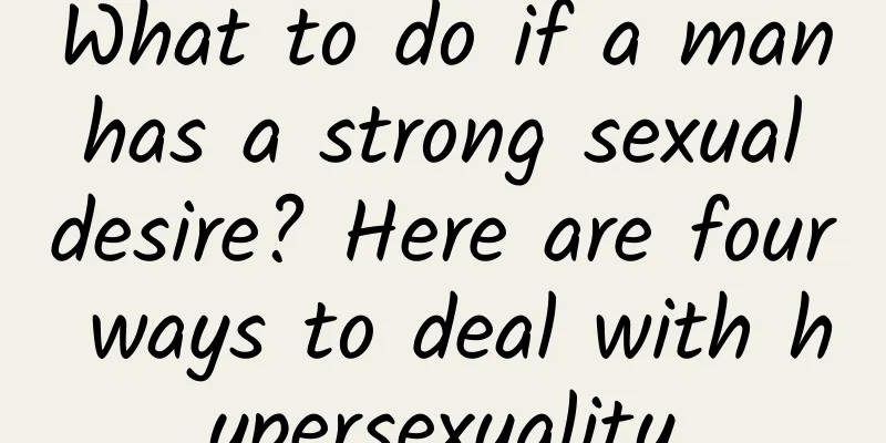 What to do if a man has a strong sexual desire? Here are four ways to deal with hypersexuality
