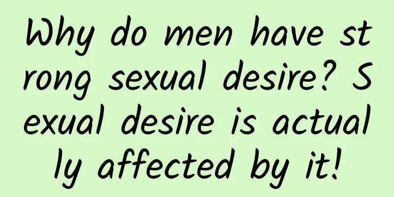 Why do men have strong sexual desire? Sexual desire is actually affected by it!