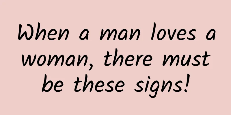 When a man loves a woman, there must be these signs!