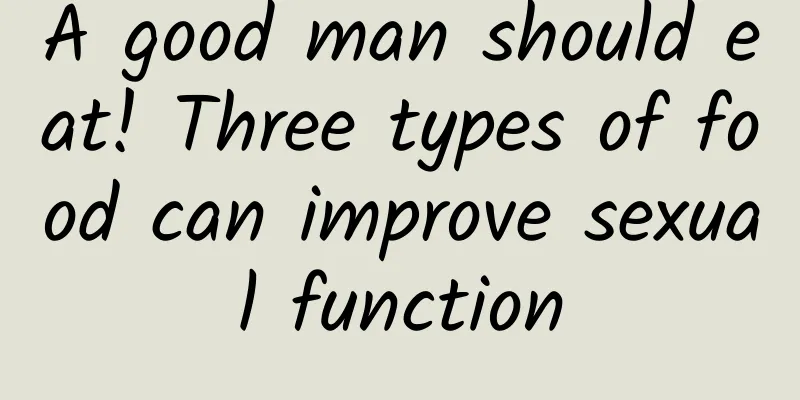 A good man should eat! Three types of food can improve sexual function