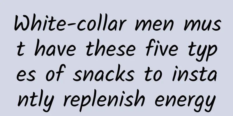 White-collar men must have these five types of snacks to instantly replenish energy
