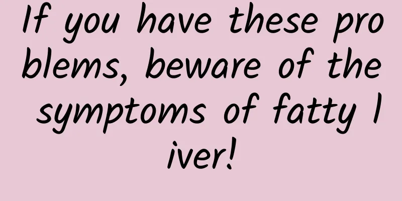 If you have these problems, beware of the symptoms of fatty liver!