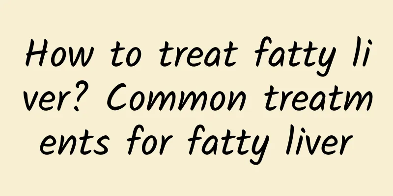 How to treat fatty liver? Common treatments for fatty liver