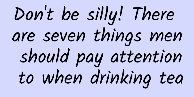 Don't be silly! There are seven things men should pay attention to when drinking tea