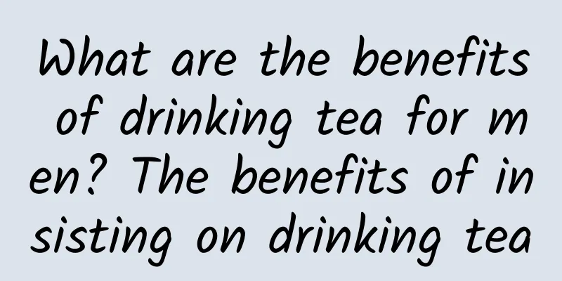 What are the benefits of drinking tea for men? The benefits of insisting on drinking tea