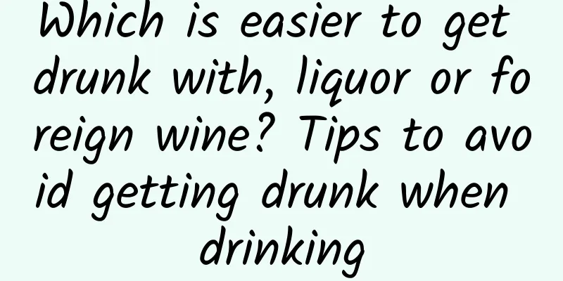 Which is easier to get drunk with, liquor or foreign wine? Tips to avoid getting drunk when drinking