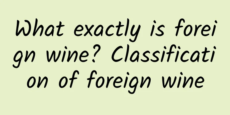 What exactly is foreign wine? Classification of foreign wine
