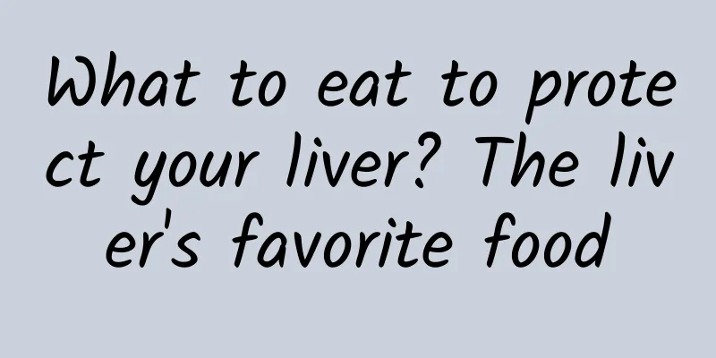 What to eat to protect your liver? The liver's favorite food