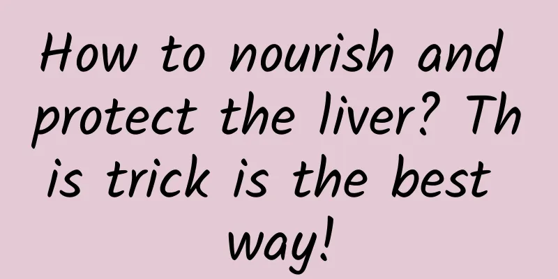 How to nourish and protect the liver? This trick is the best way!