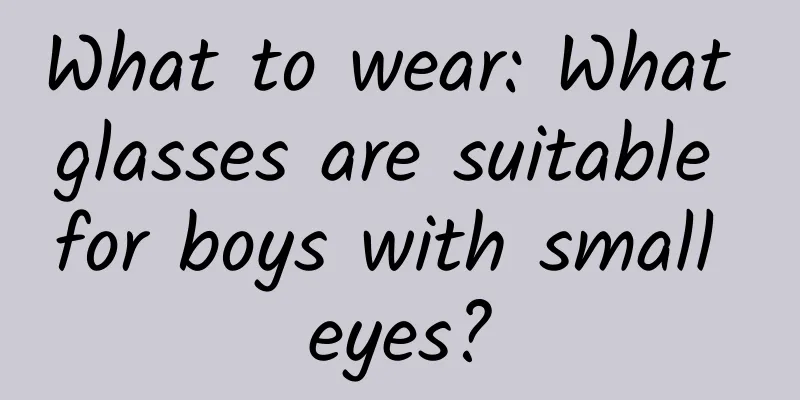 What to wear: What glasses are suitable for boys with small eyes?