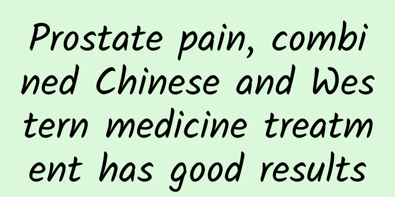 Prostate pain, combined Chinese and Western medicine treatment has good results