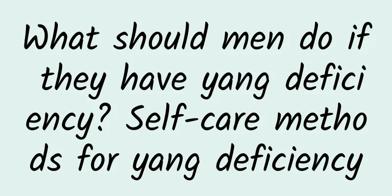 What should men do if they have yang deficiency? Self-care methods for yang deficiency
