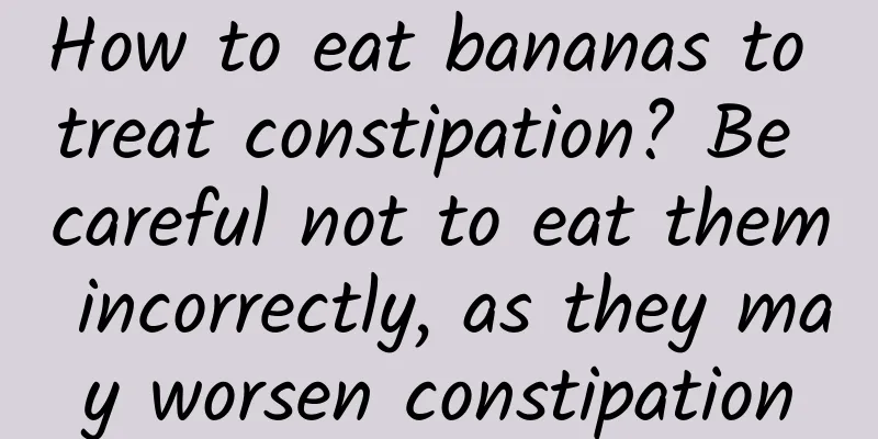 How to eat bananas to treat constipation? Be careful not to eat them incorrectly, as they may worsen constipation