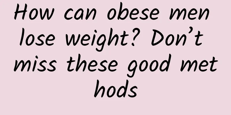 How can obese men lose weight? Don’t miss these good methods