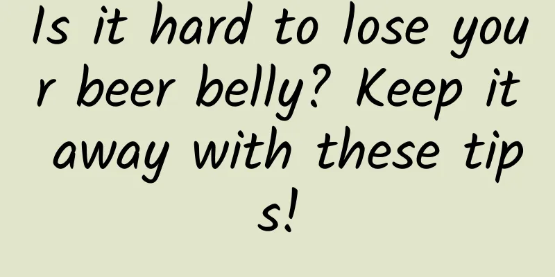 Is it hard to lose your beer belly? Keep it away with these tips!
