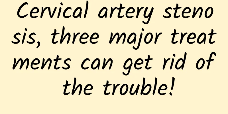Cervical artery stenosis, three major treatments can get rid of the trouble!