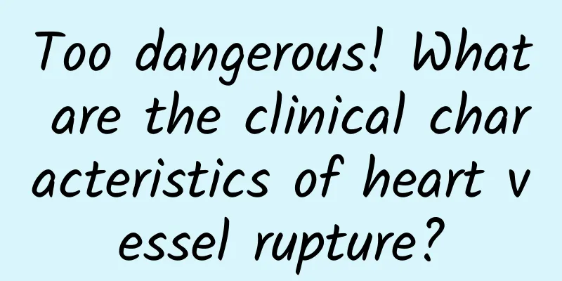 Too dangerous! What are the clinical characteristics of heart vessel rupture?