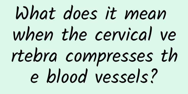 What does it mean when the cervical vertebra compresses the blood vessels?