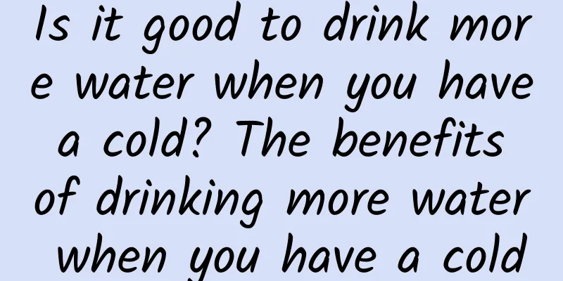 Is it good to drink more water when you have a cold? The benefits of drinking more water when you have a cold