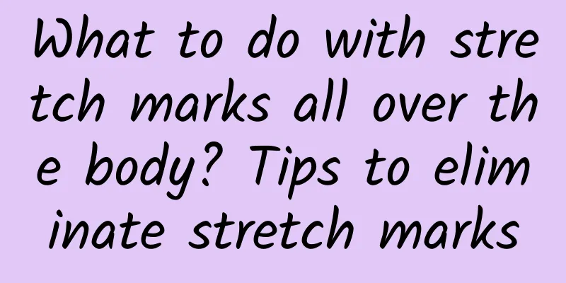 What to do with stretch marks all over the body? Tips to eliminate stretch marks