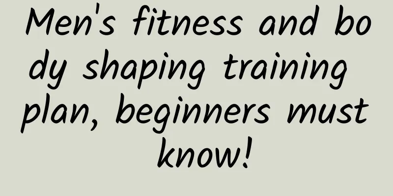 Men's fitness and body shaping training plan, beginners must know!