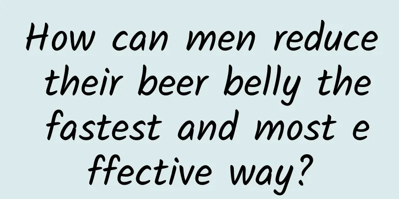 How can men reduce their beer belly the fastest and most effective way?