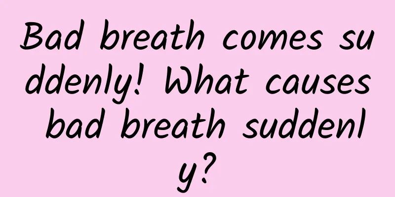 Bad breath comes suddenly! What causes bad breath suddenly?