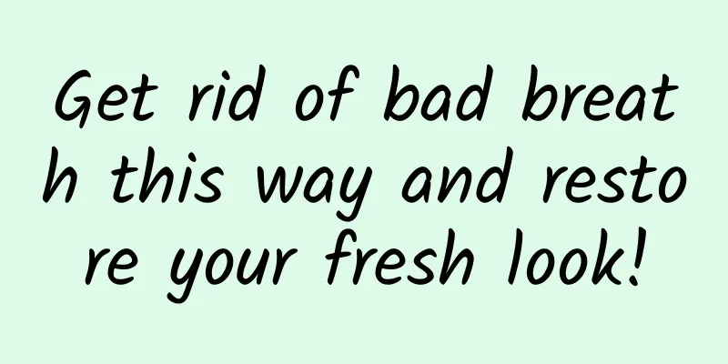 Get rid of bad breath this way and restore your fresh look!