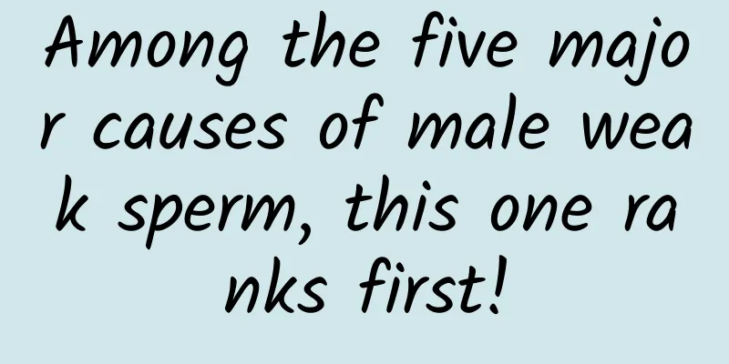 Among the five major causes of male weak sperm, this one ranks first!