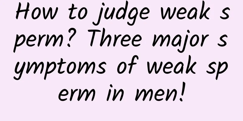 How to judge weak sperm? Three major symptoms of weak sperm in men!