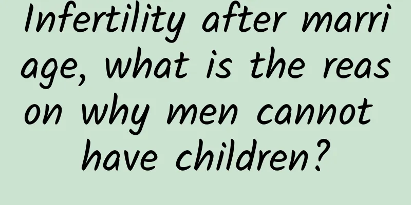 Infertility after marriage, what is the reason why men cannot have children?