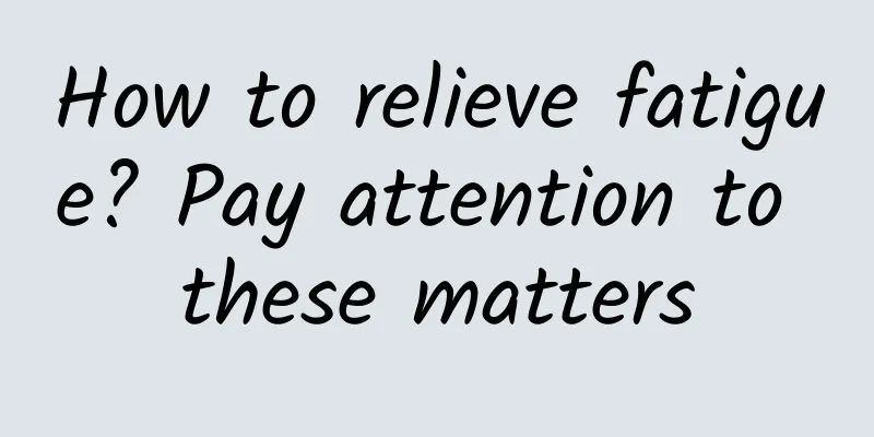 How to relieve fatigue? Pay attention to these matters