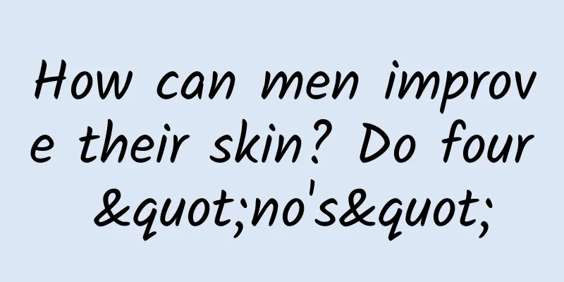 How can men improve their skin? Do four "no's"