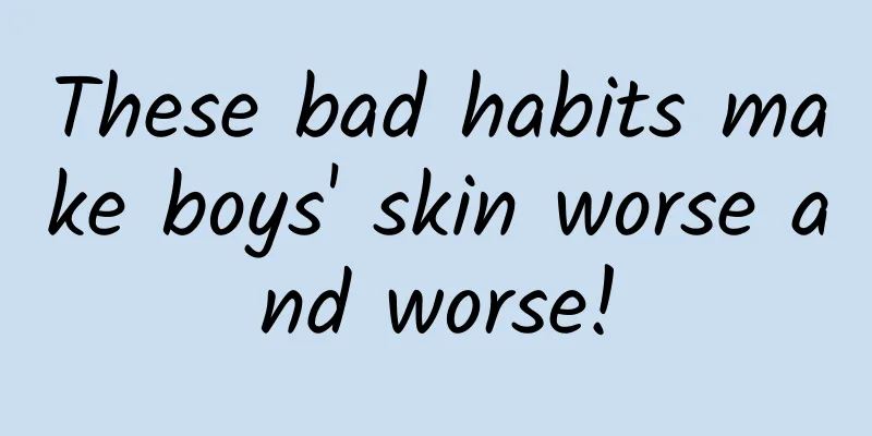 These bad habits make boys' skin worse and worse!