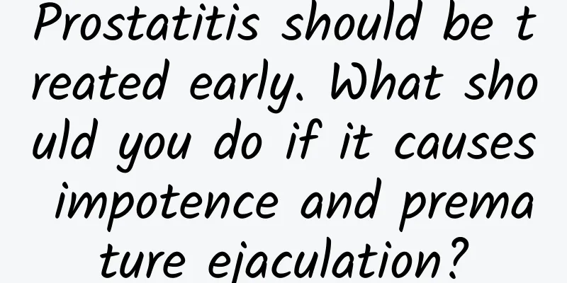 Prostatitis should be treated early. What should you do if it causes impotence and premature ejaculation?