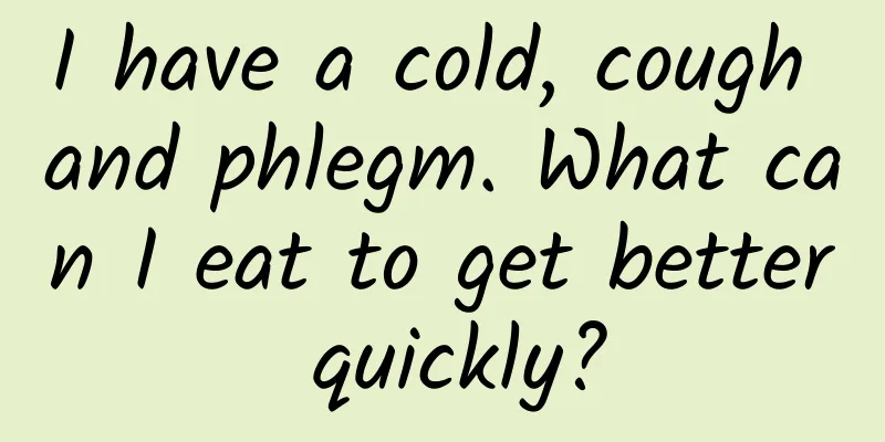 I have a cold, cough and phlegm. What can I eat to get better quickly?
