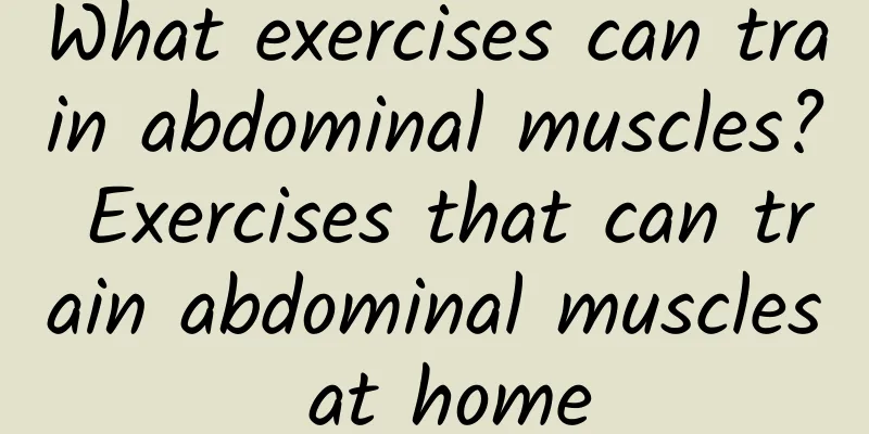 What exercises can train abdominal muscles? Exercises that can train abdominal muscles at home
