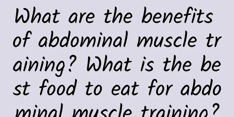 What are the benefits of abdominal muscle training? What is the best food to eat for abdominal muscle training?