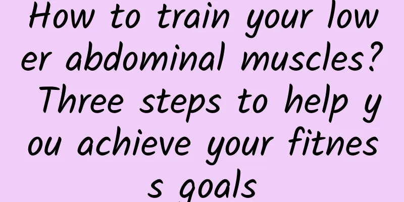 How to train your lower abdominal muscles? Three steps to help you achieve your fitness goals