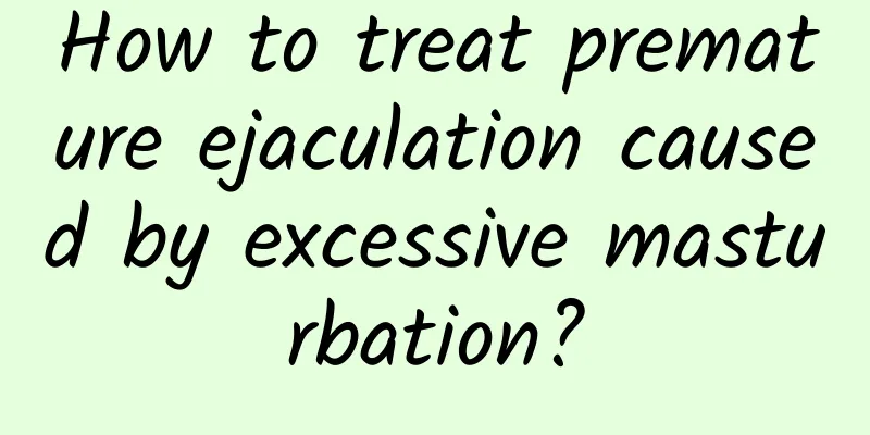How to treat premature ejaculation caused by excessive masturbation?