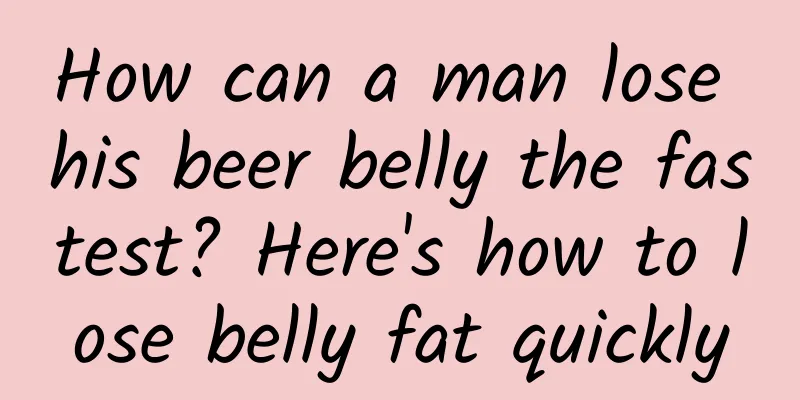 How can a man lose his beer belly the fastest? Here's how to lose belly fat quickly