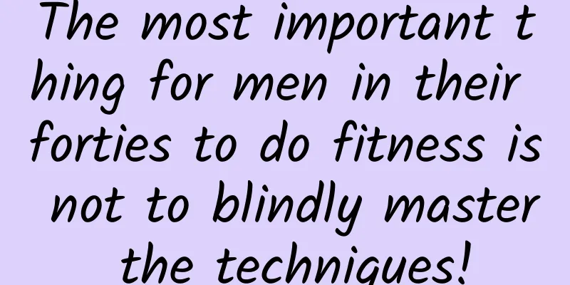 The most important thing for men in their forties to do fitness is not to blindly master the techniques!