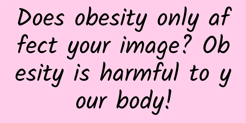 Does obesity only affect your image? Obesity is harmful to your body!