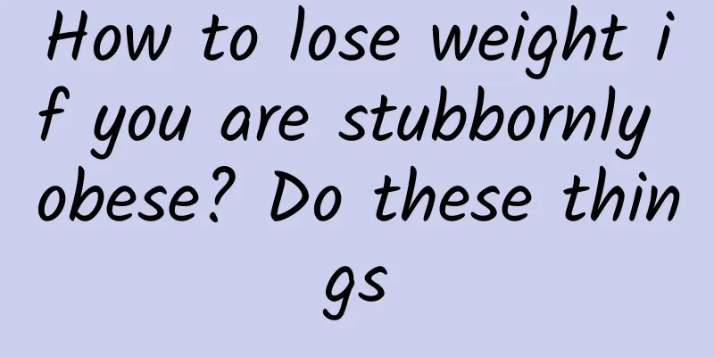 How to lose weight if you are stubbornly obese? Do these things