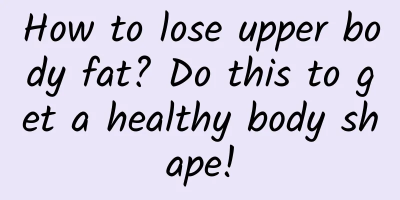 How to lose upper body fat? Do this to get a healthy body shape!